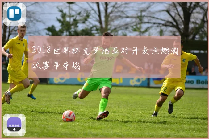2018世界杯克罗地亚对丹麦点燃淘汰赛争夺战