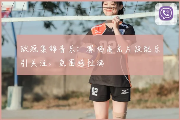 欧冠集锦音乐：赛场高光片段配乐引关注，氛围感拉满