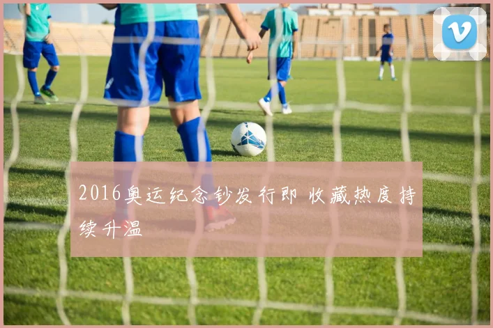 2016奥运纪念钞发行即 收藏热度持续升温