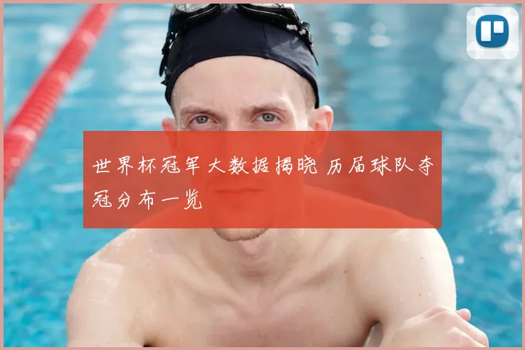 世界杯冠军大数据揭晓 历届球队夺冠分布一览