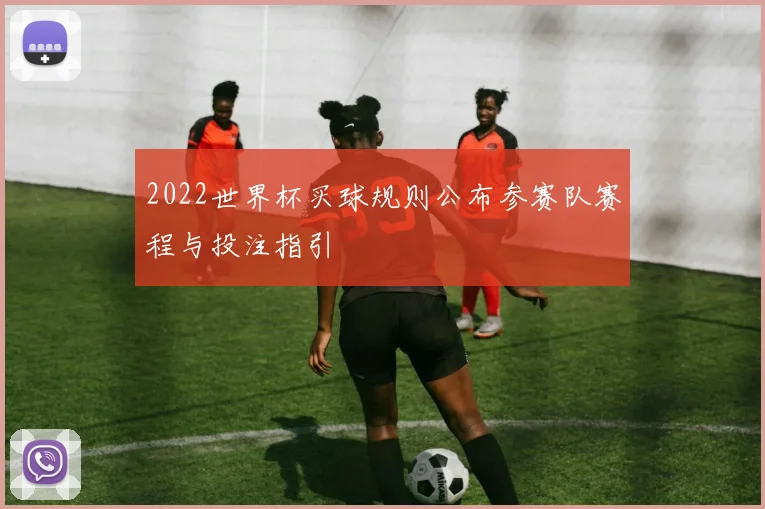 2022世界杯买球规则公布参赛队赛程与投注指引